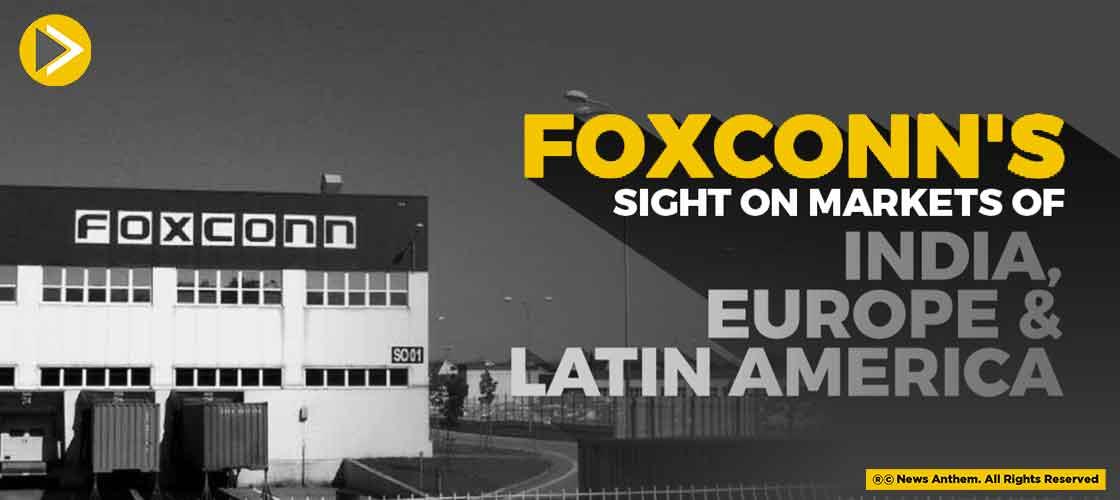 Foxconn's Sight On Markets Of India, Europe And Latin America