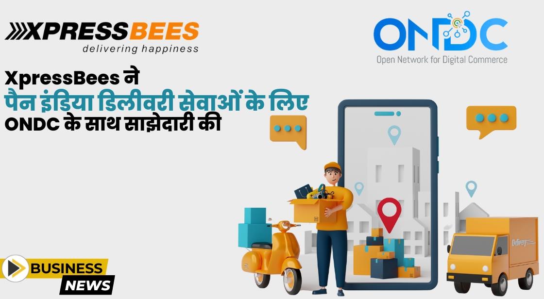 XpressBees ने पैन इंडिया डिलीवरी सेवाओं के लिए ONDC के साथ साझेदारी की