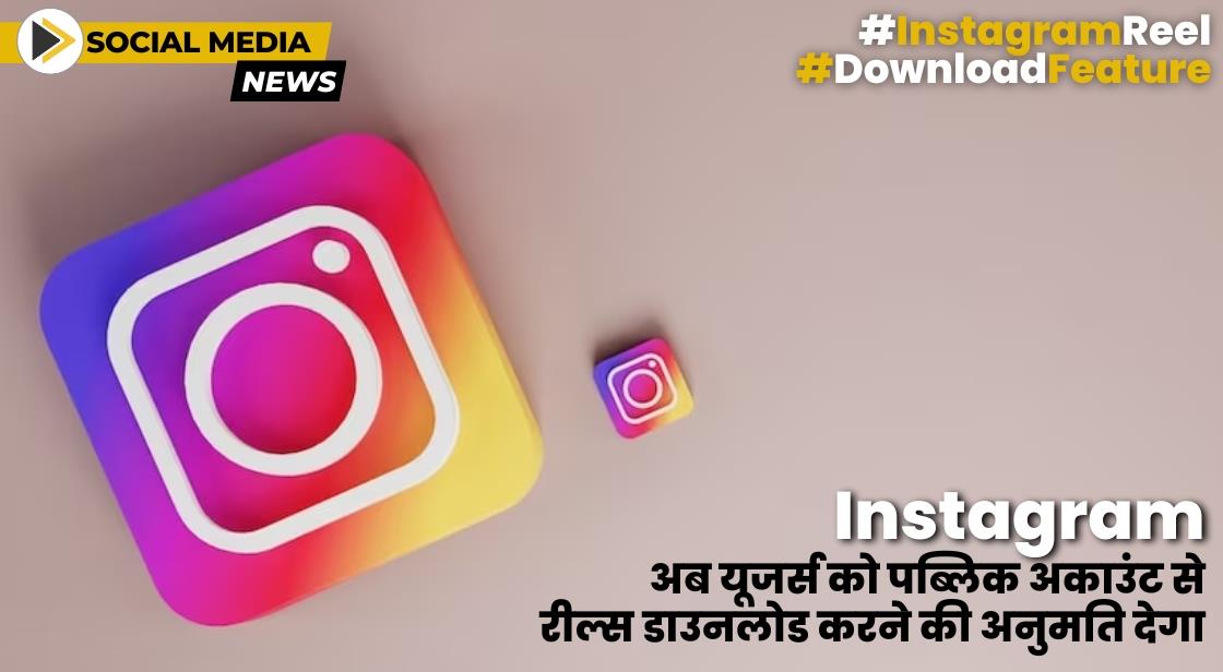 Instagram अब अपने यूजर्स को पब्लिक अकाउंट से रील्स डाउनलोड करने की अनुमति देगा