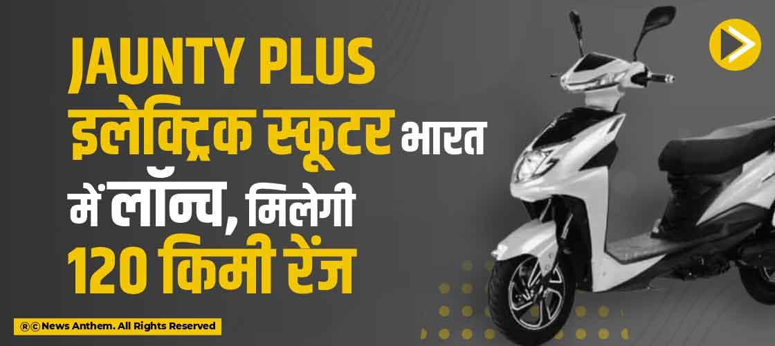 Jaunty Plus इलेक्ट्रिक स्कूटर भारत में लॉन्च, मिलेगी 120 किमी रेंज