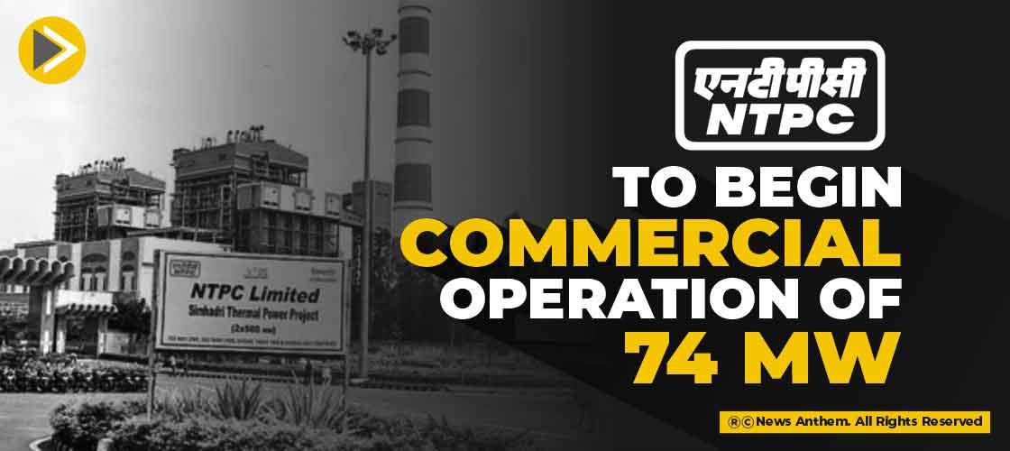 NTPC to begin commercial operation of 74 MW