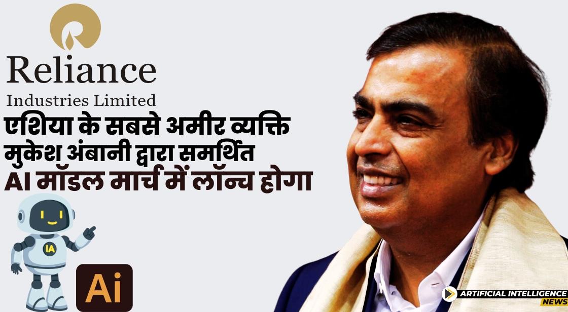 एशिया के सबसे अमीर व्यक्ति मुकेश अंबानी द्वारा समर्थित AI मॉडल मार्च में लॉन्च होगा