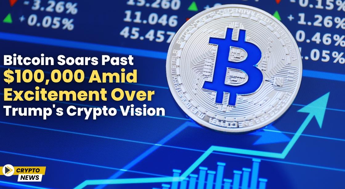 Bitcoin Soars Past $100,000 Amid Excitement Over Trump's Crypto Vision