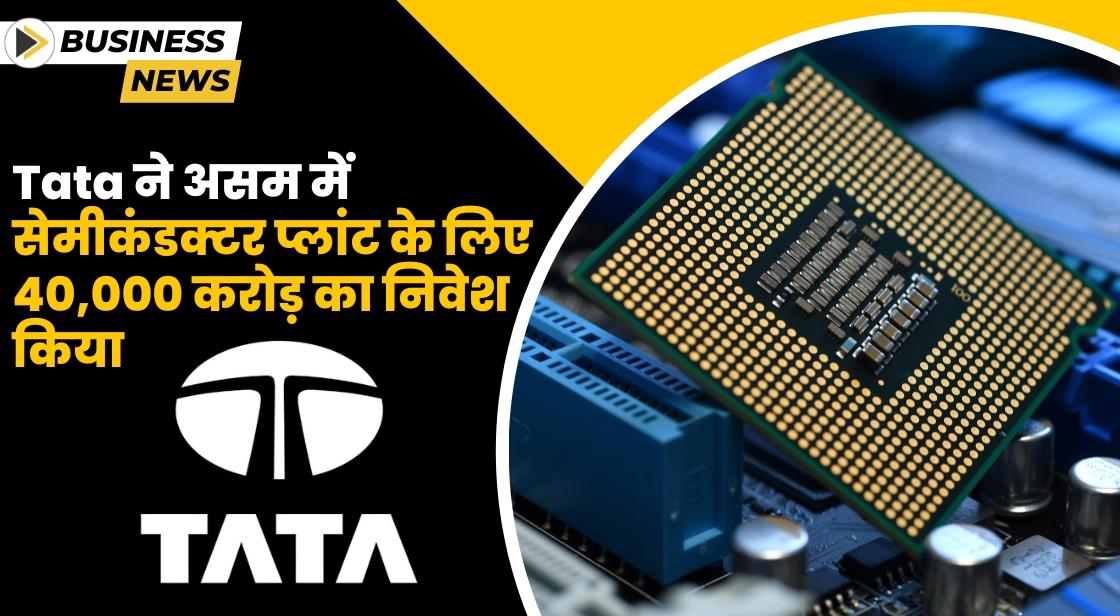 Tata ने असम में सेमीकंडक्टर प्लांट के लिए 40,000 करोड़ का निवेश किया