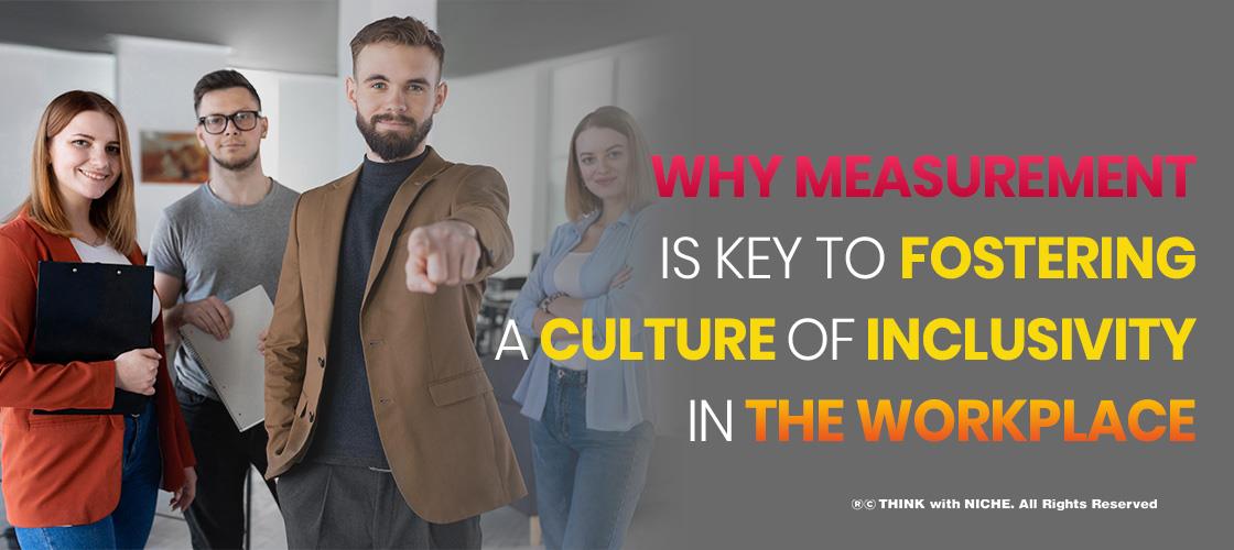 Why Measurement Is Key To Fostering A Culture Of Inclusivity In The Workplace
