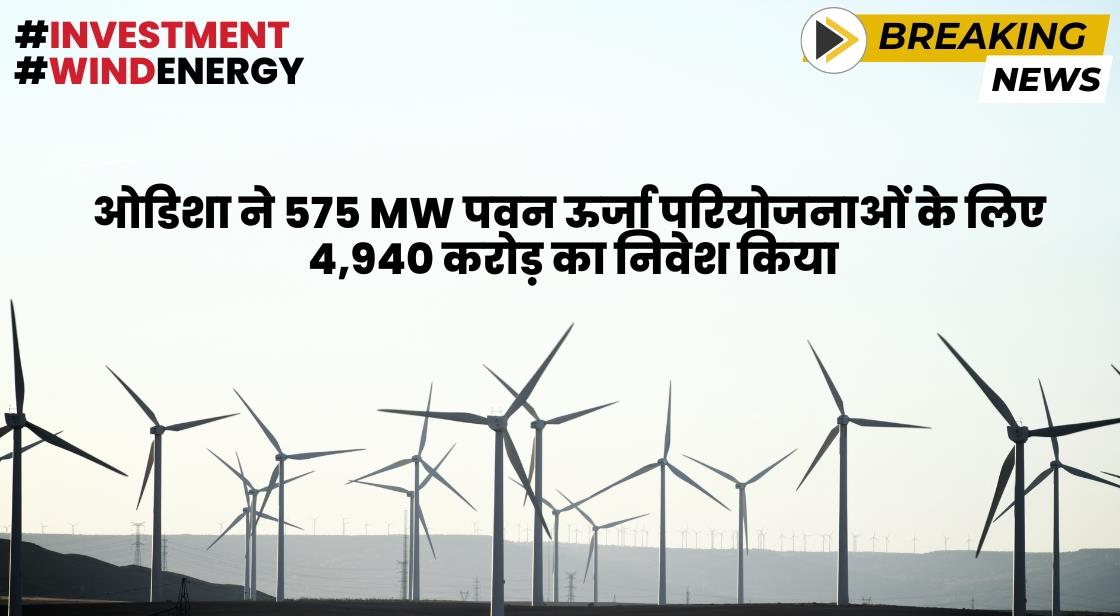 ओडिशा ने 575 MW पवन ऊर्जा परियोजनाओं के लिए 4,940 करोड़ का निवेश किया