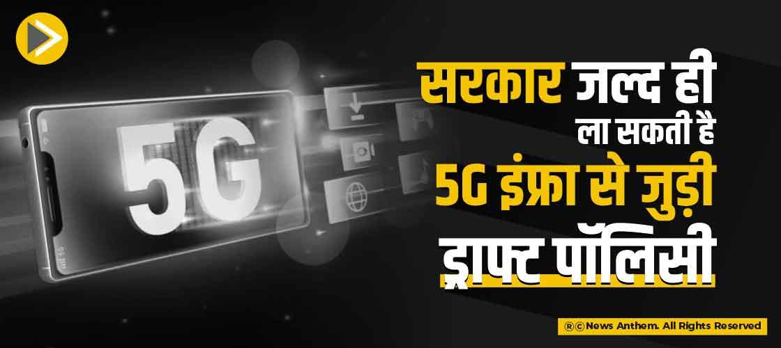 सरकार जल्द ही ला सकती है 5G इंफ्रा से जुड़ी ड्राफ्ट पॉलिसी