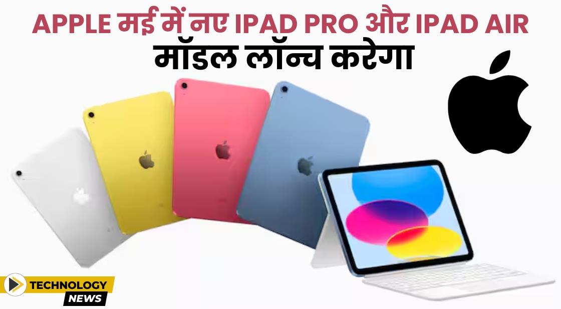 Apple मई की शुरुआत में नए iPad Pro और iPad Air मॉडल लॉन्च करेगा