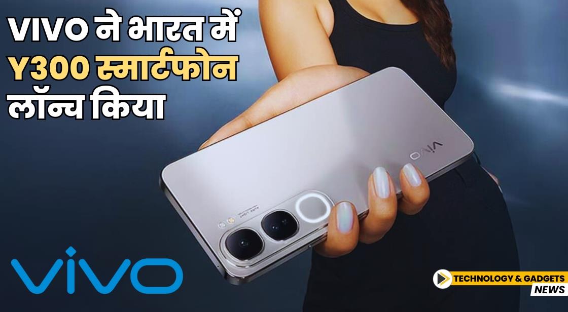Vivo ने भारत में Y300 स्मार्टफोन लॉन्च किया