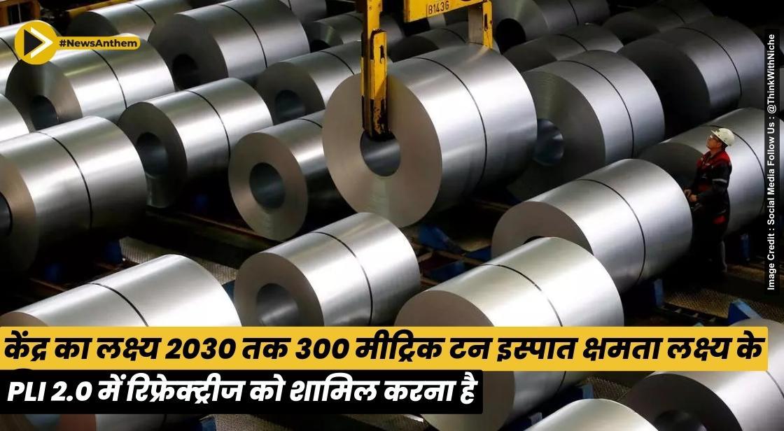 केंद्र का लक्ष्य 2030 तक 300 मीट्रिक टन इस्पात क्षमता लक्ष्य के लिए PLI 2.0 में रिफ्रेक्ट्रीज को शामिल करना है
