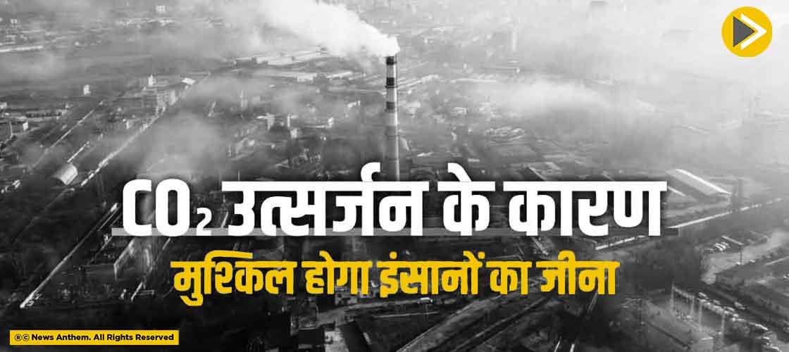 CO2 उत्सर्जन के कारण मुश्किल होगा इंसानों का जीना