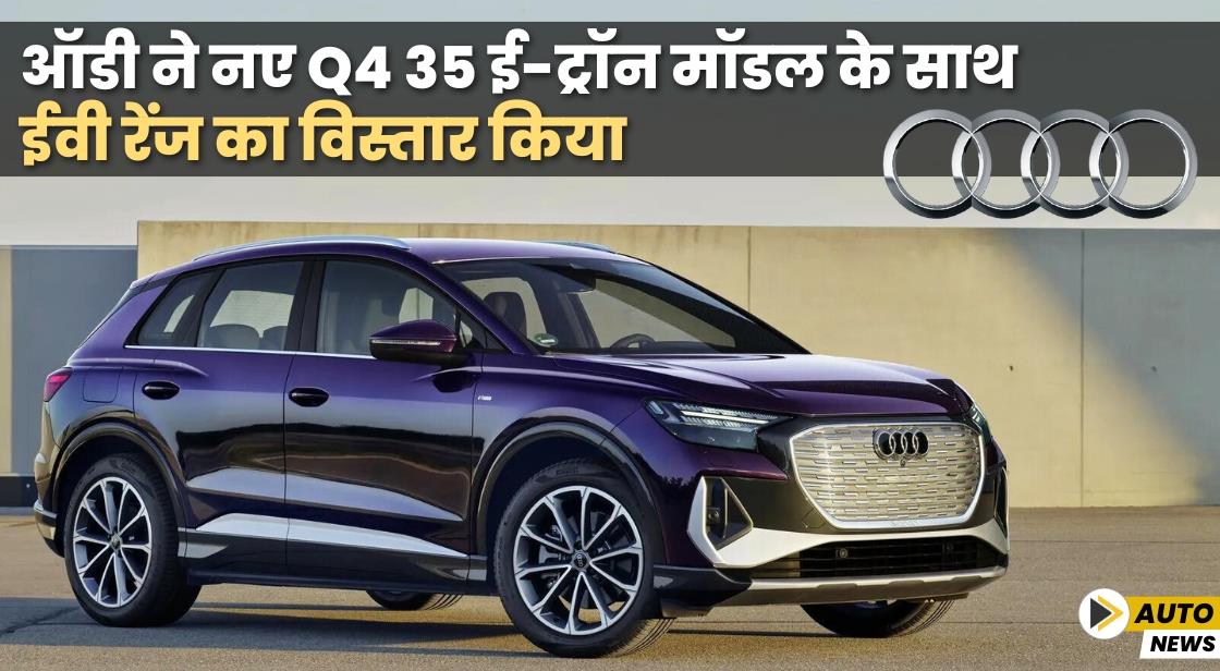 Audi ने Q4 35 e-tron मॉडल के साथ ईवी रेंज का विस्तार किया