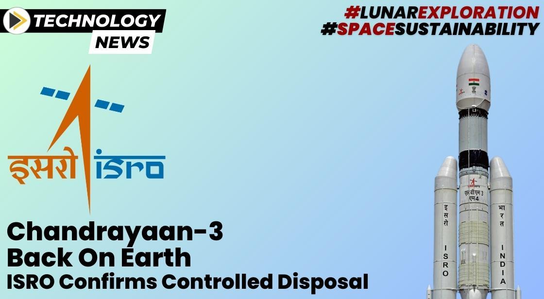 Chandrayaan-3 Safely Returns: ISRO Ensures Controlled Disposal Post Successful Mission