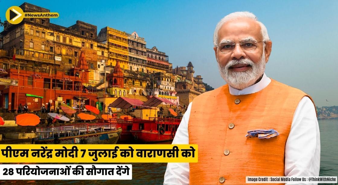 पीएम नरेंद्र मोदी 7 जुलाई को वाराणसी को 28 परियोजनाओं की सौगात देंगे