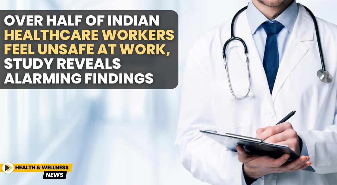 Over Half of Indian Healthcare Workers Feel Unsafe at Work, Study Reveals Alarming Findings