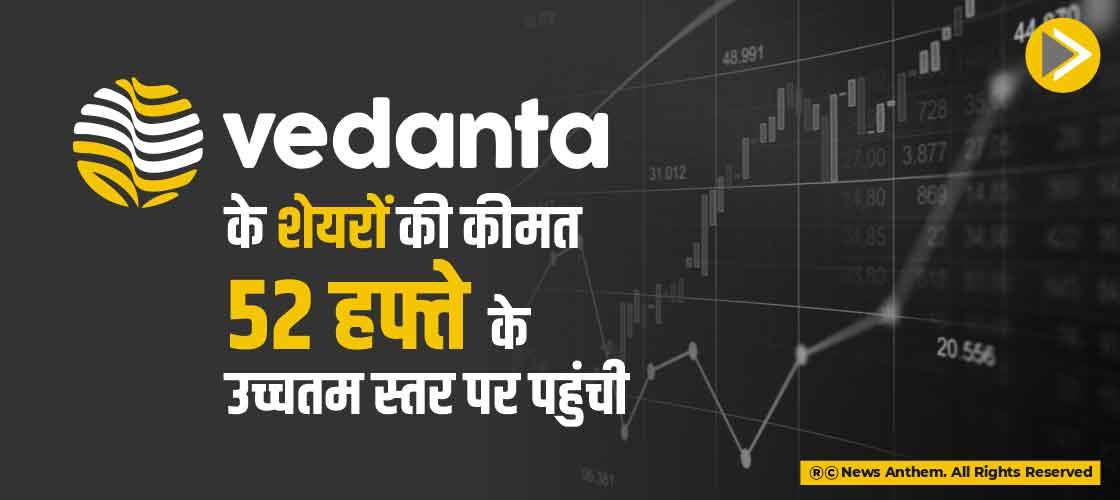 वेदांता के शेयरों की कीमत 52 हफ्ते के उच्चतम स्तर पर पहुंची