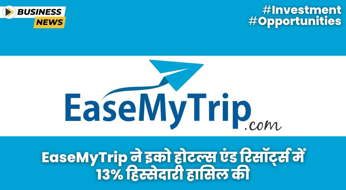 EaseMyTrip ने इको होटल्स एंड रिसॉर्ट्स में 13% हिस्सेदारी हासिल की