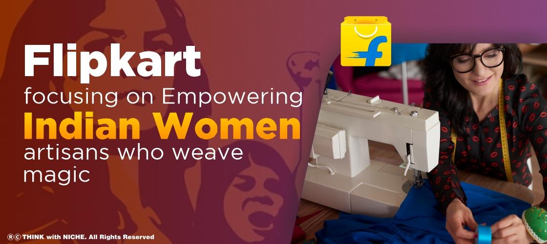 Flipkart Focusing On Empowering Indian Women Artisans Who Weave Magic