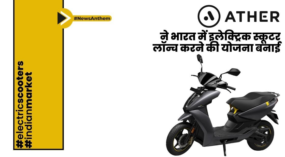एथर एनर्जी ने भारत में दो नए इलेक्ट्रिक स्कूटर लॉन्च करने की योजना बनाई