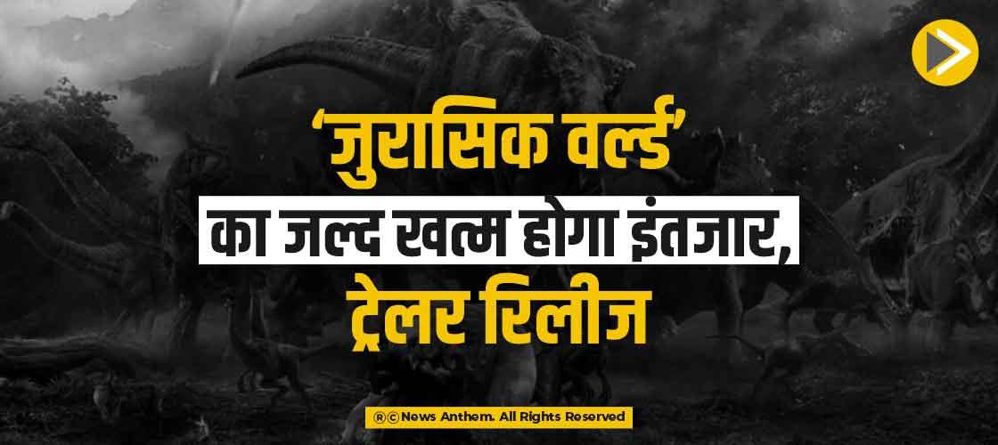 ‘जुरासिक वर्ल्ड’ का जल्द खत्म होगा इंतजार, ट्रेलर रिलीज
