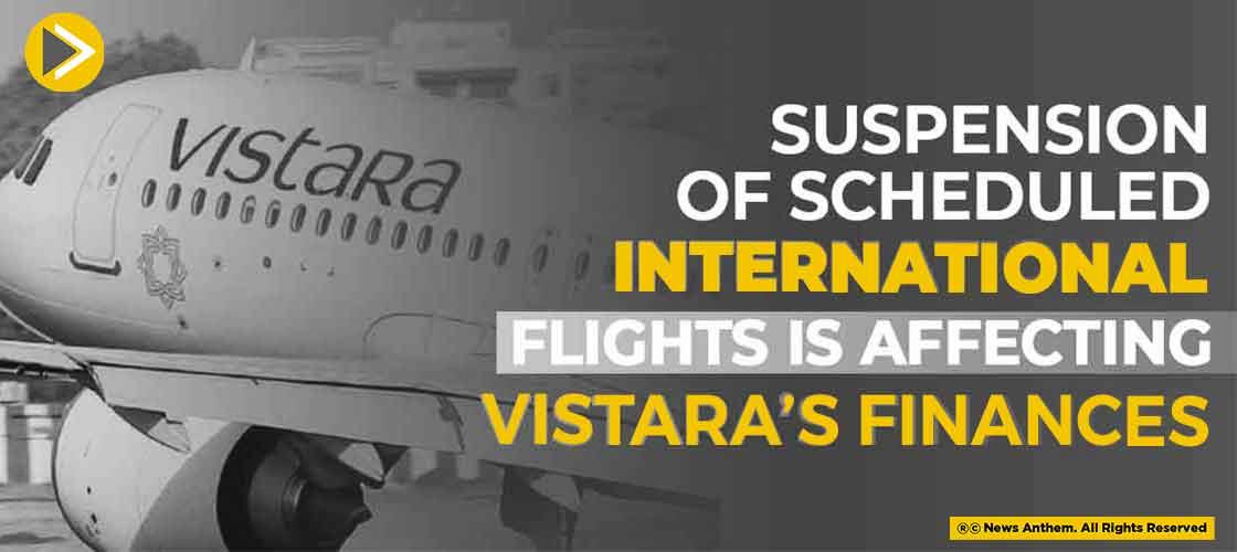Suspension of Scheduled International Flights is Affecting Vistara’s Finances