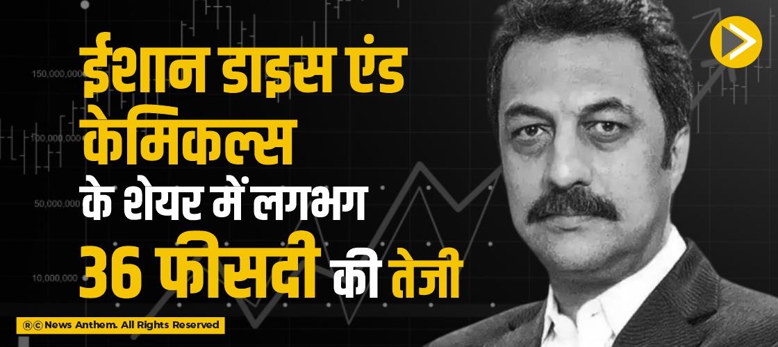 ईशान डाइस एंड केमिकल्स के शेयर में लगभग 36 फीसदी की तेजी