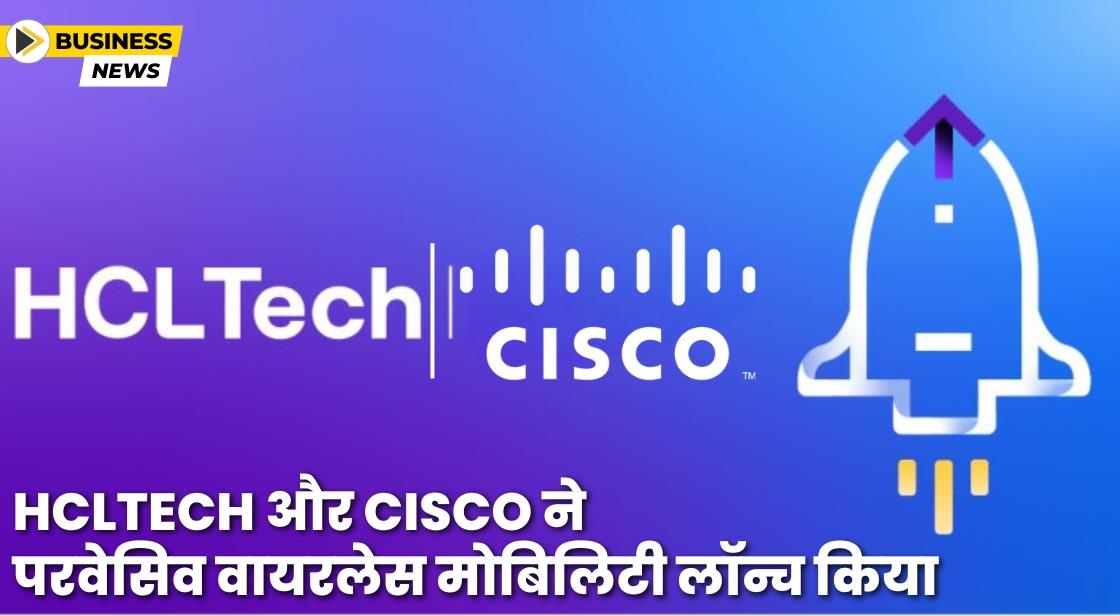HCLTech और Cisco ने परवेसिव वायरलेस मोबिलिटी सर्विस लॉन्च किया