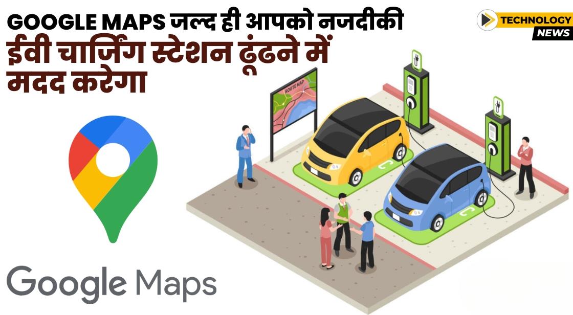 Google Maps जल्द ही ड्राइवरों को ईवी चार्जिंग स्टेशन ढूंढने में मदद करेगा