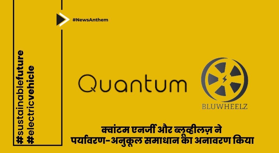 क्वांटम एनर्जी और ब्लूव्हीलज़ ने पर्यावरण-अनुकूल समाधान का अनावरण किया