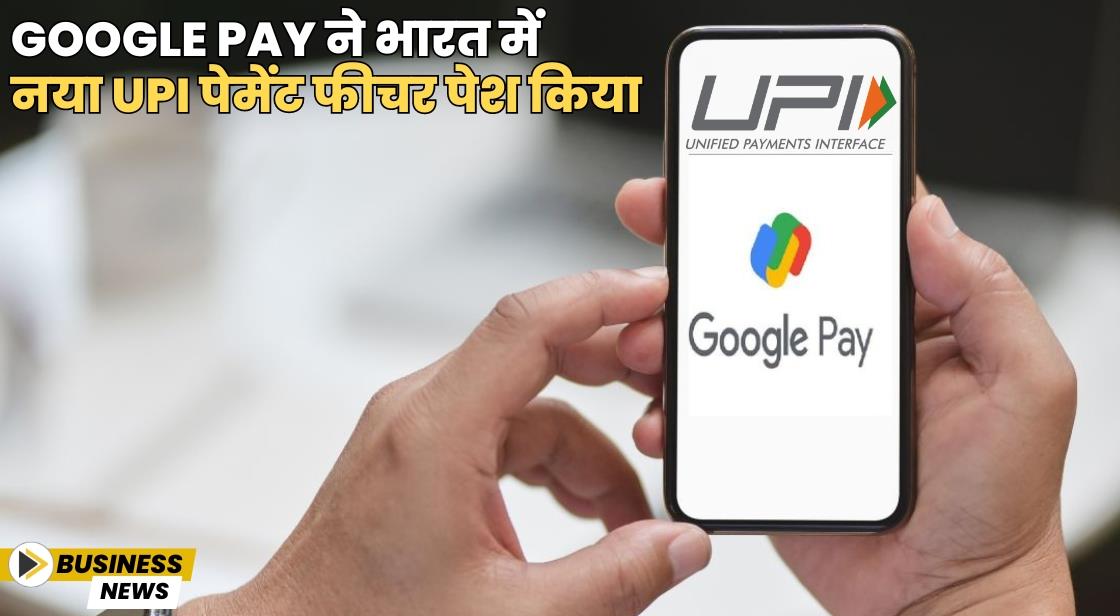 Google Pay ने भारत में नया UPI पेमेंट फीचर लॉन्च किया