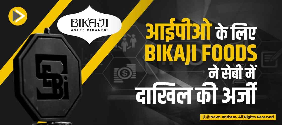 आईपीओ के लिए Bikaji Foods ने सेबी में दाखिल की अर्जी