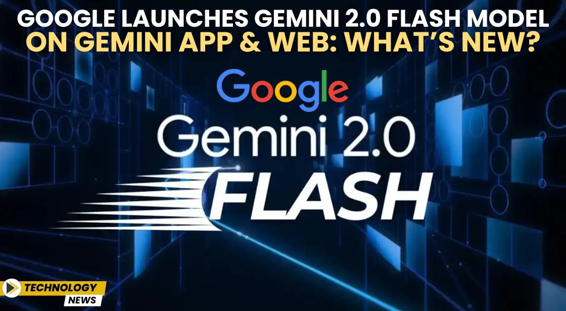 Google Launches Gemini 2.0 Flash Model on Gemini App and Web: What’s New?