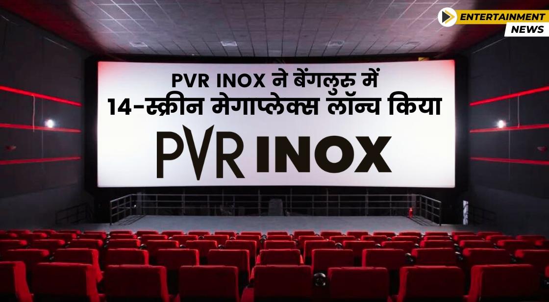 PVR INOX ने बेंगलुरु के सबसे बड़े सिनेमाघर के लॉन्च की घोषणा की