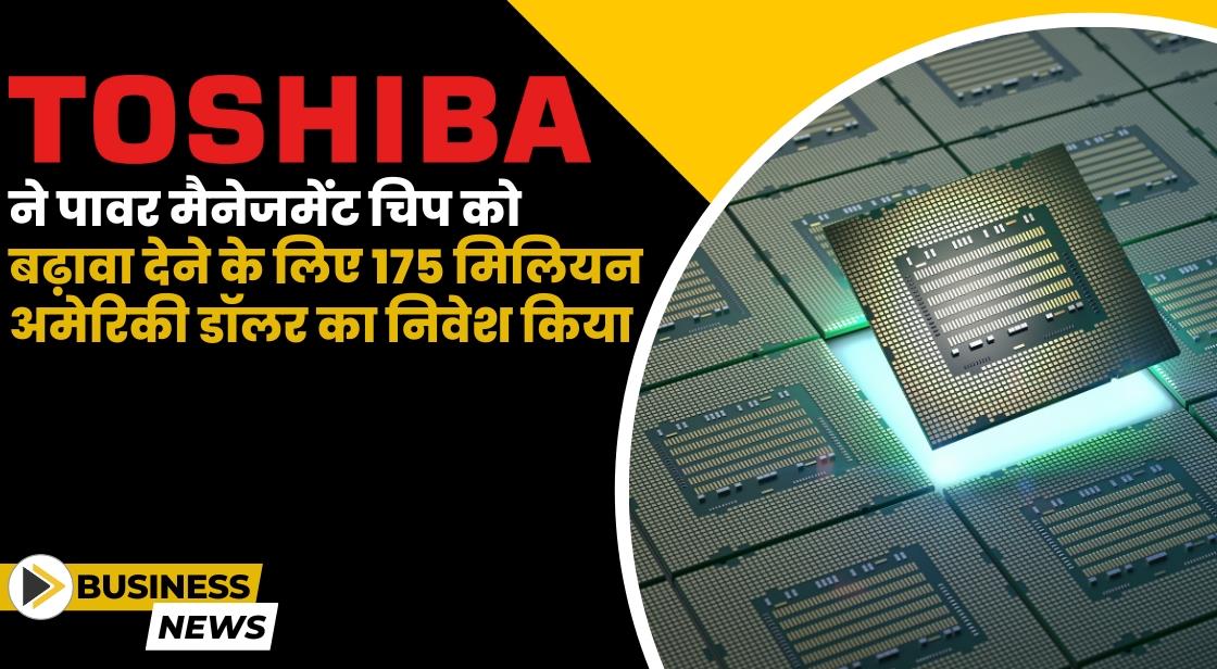 Toshiba ने पावर मैनेजमेंट चिप को बढ़ावा देने के लिए 175 मिलियन अमेरिकी डॉलर का निवेश किया