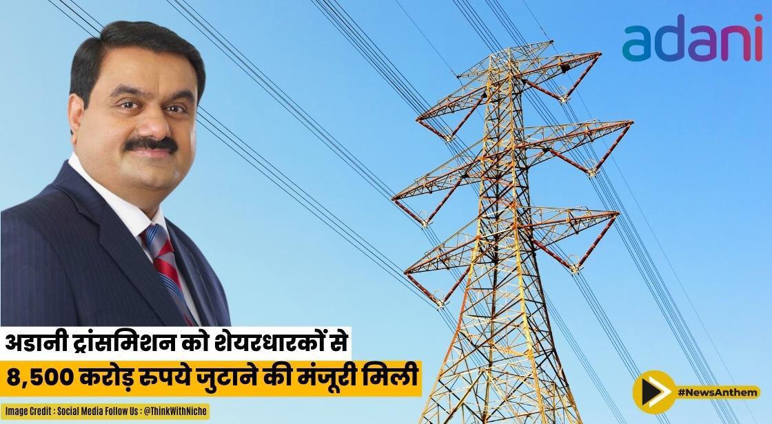 अडानी ट्रांसमिशन को शेयरधारकों से 8,500 करोड़ रुपये जुटाने की मंजूरी मिली