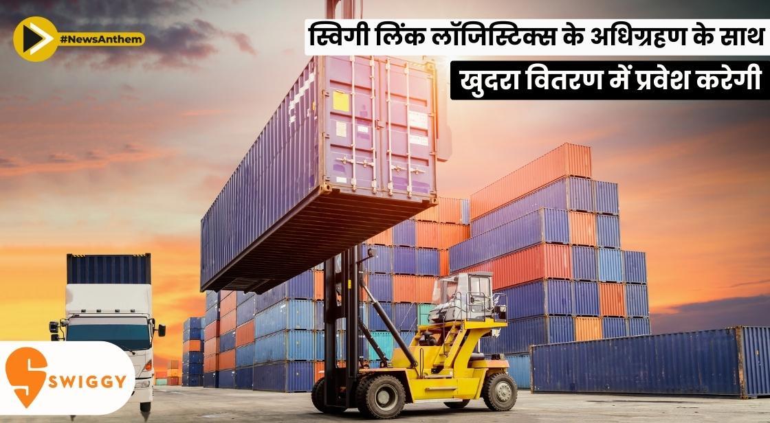 स्विगी लिंक लॉजिस्टिक्स के अधिग्रहण के साथ खुदरा वितरण में प्रवेश करेगी