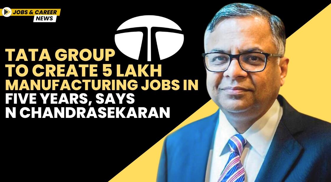 Tata Group to Create 5 Lakh Manufacturing Jobs in Five Years, Says N Chandrasekaran