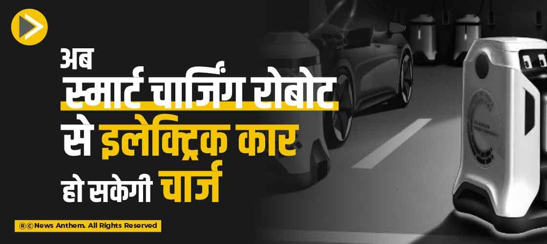 अब स्मार्ट चार्जिंग रोबोट से इलेक्ट्रिक कार हो सकेंगी चार्ज
