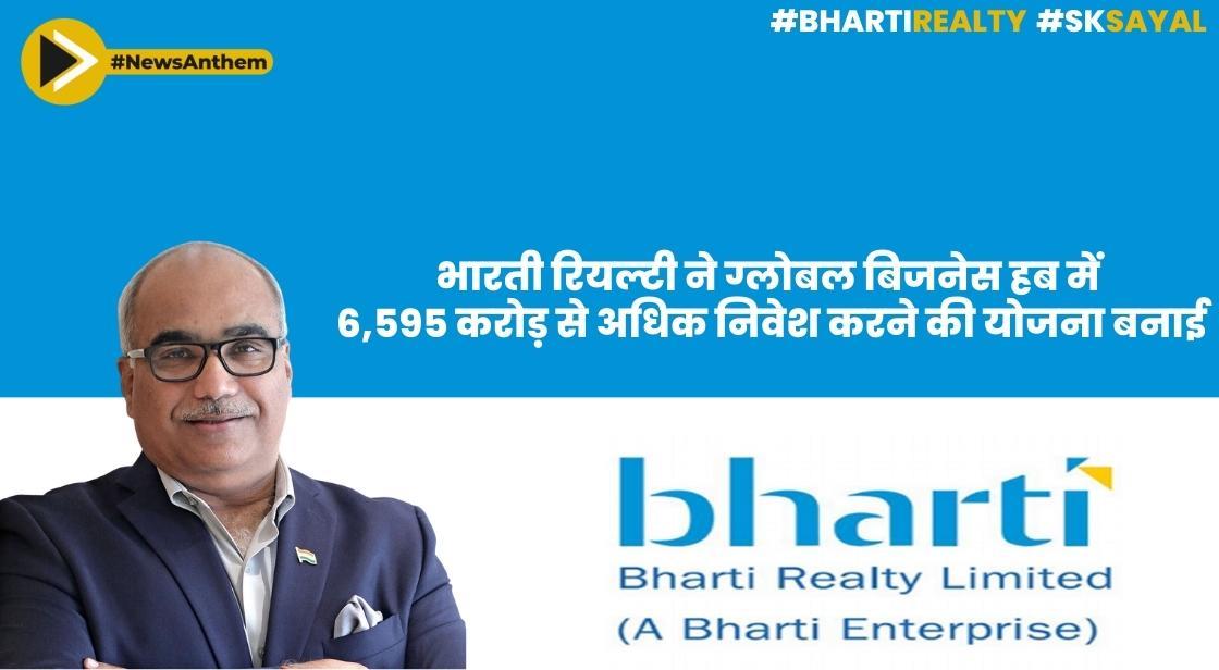 भारती रियल्टी ने ग्लोबल बिजनेस हब में 6,595 करोड़ से अधिक निवेश करने की योजना बनाई