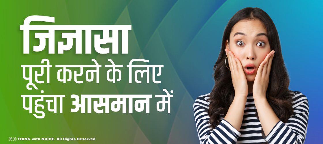 जिज्ञासा पूरी करने के लिए पहुंचा आसमान में