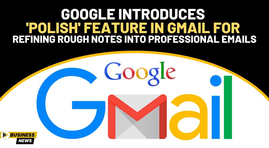 Google Introduces 'Polish' Feature in Gmail for Refining Rough Notes into Professional Emails