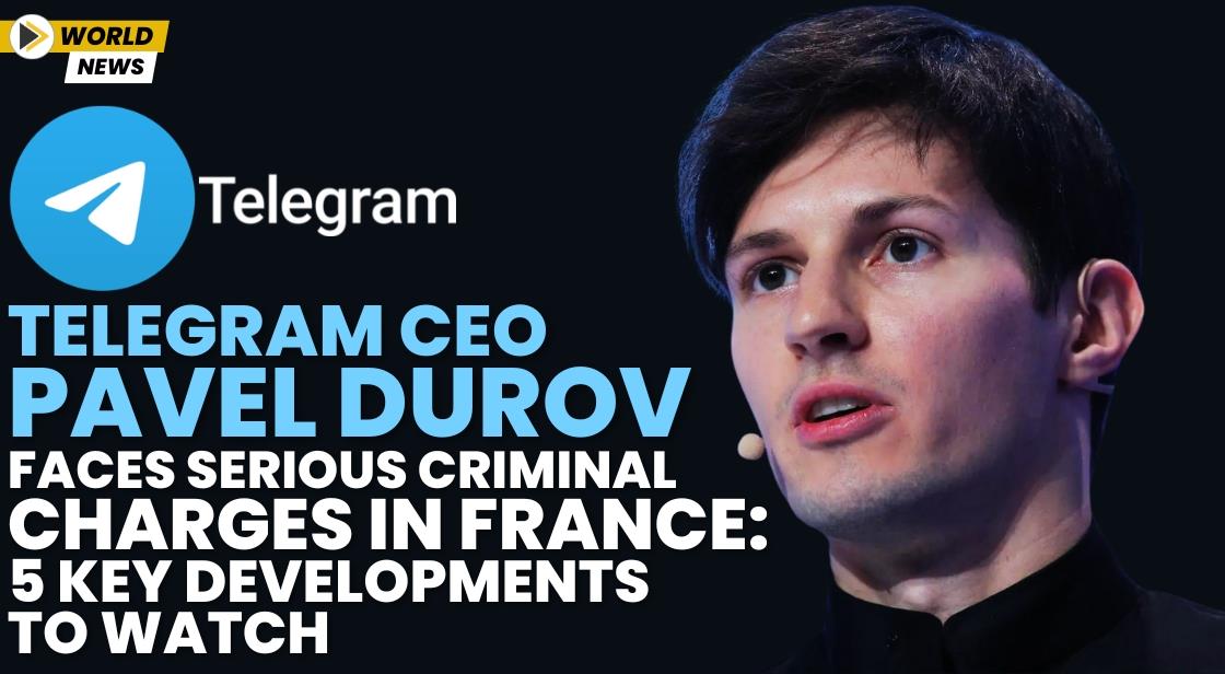 Telegram CEO Pavel Durov Faces Serious Criminal Charges in France: 5 Key Developments to Watch