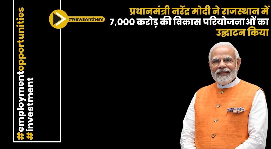 प्रधानमंत्री नरेंद्र मोदी ने राजस्थान में 7,000 करोड़ की विकास परियोजनाओं का उद्घाटन किया