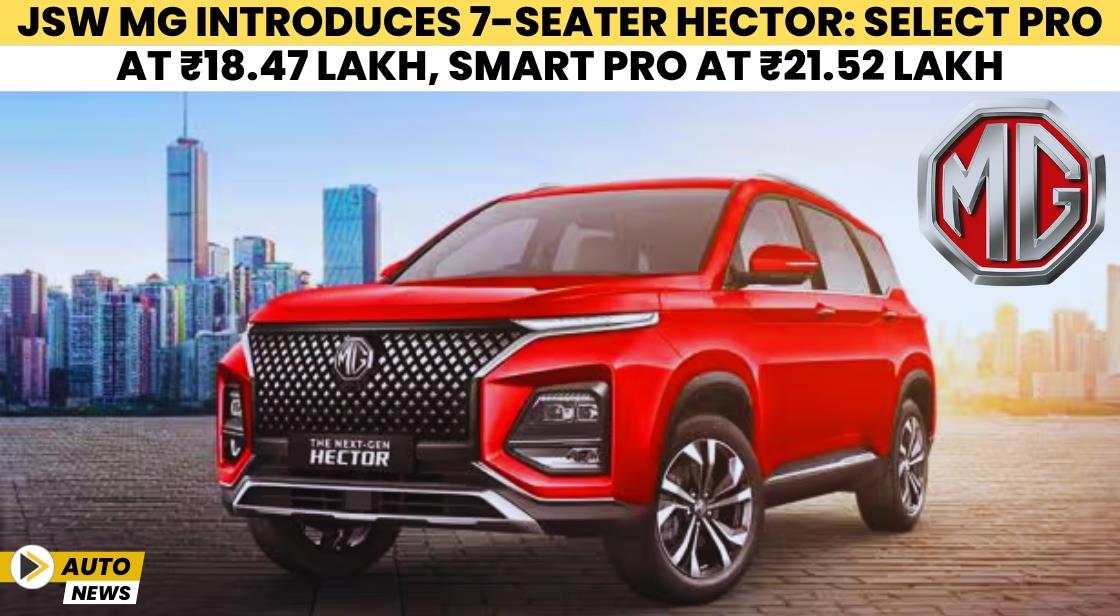 JSW MG Introduces 7-Seater Hector: Select Pro at ₹18.47 Lakh, Smart Pro at ₹21.52 Lakh