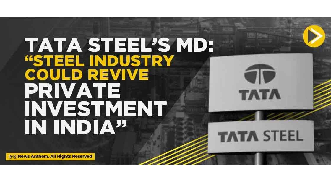 Tata Steel’S MD: Steel Industry could revive private investment in India