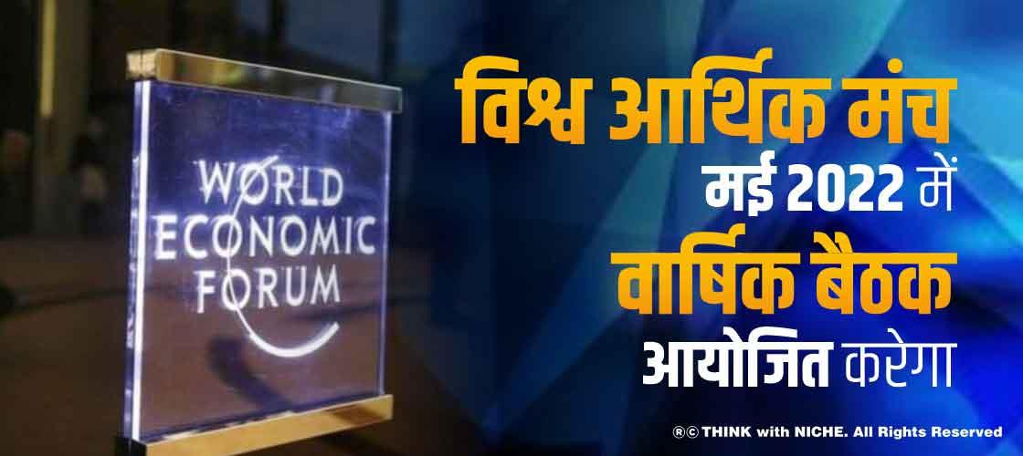 विश्व आर्थिक मंच मई 2022 में वार्षिक बैठक आयोजित करेगा
