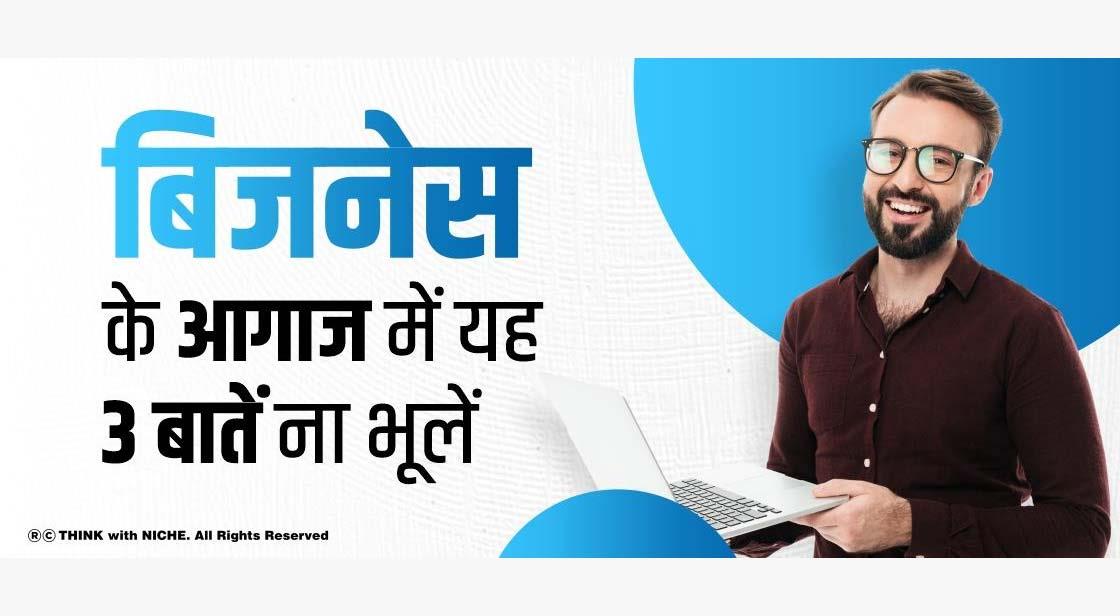 बिजनेस के आगाज में यह 3 बातें ना भूलें