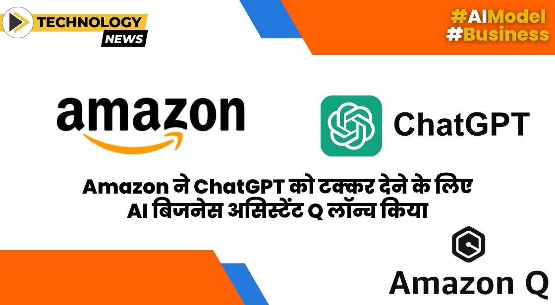 Amazon ने ChatGPT को टक्कर देने के लिए AI बिजनेस असिस्टेंट Q का अनावरण किया