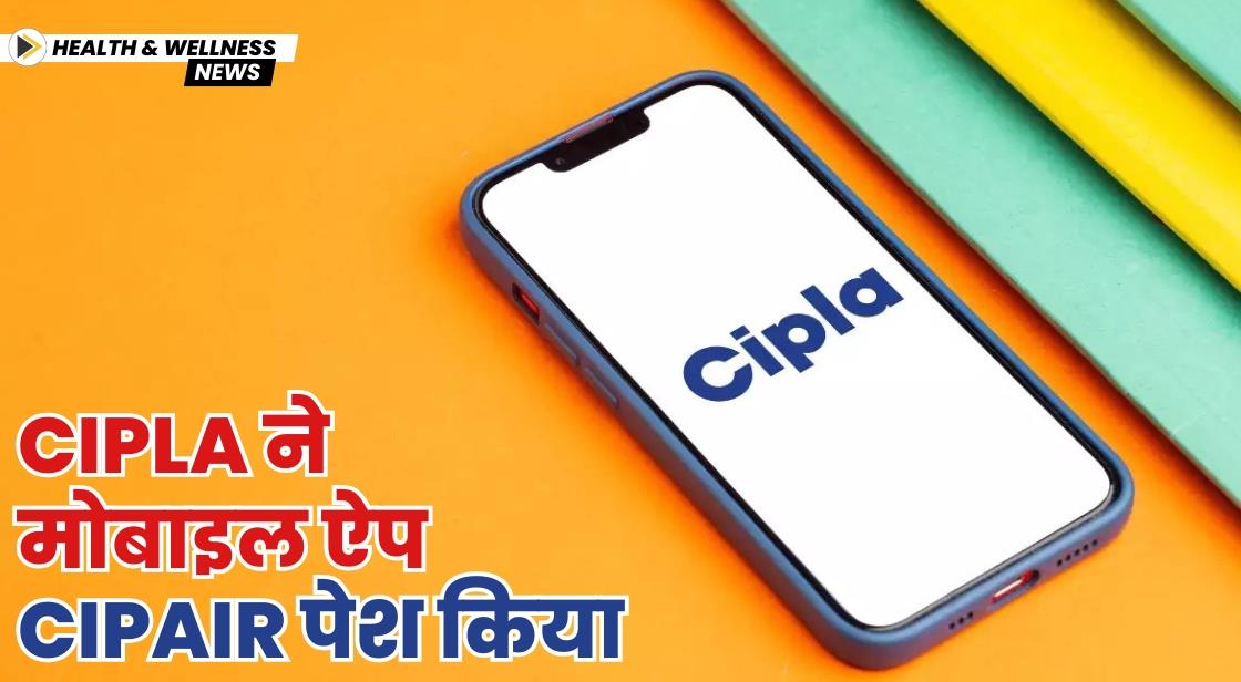 Cipla ने मोबाइल ऐप CipAir पेश किया
