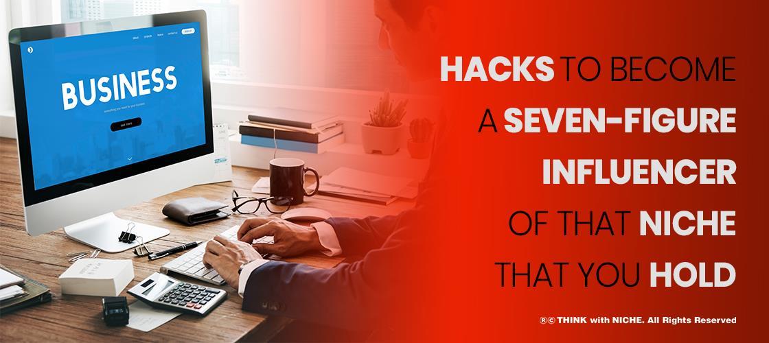5 Hacks To Become A Seven-figure Influencer Of That Niche That You Hold